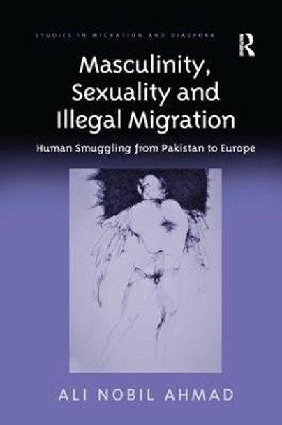 Masculinity, Sexuality and Illegal Migration: Human Smuggling from Pakistan to Europe by Ali Nobil Ahmad