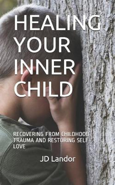 Healing Your Inner Child: Recovering from Childhood Trauma and Restoring Self-Love by Jd Landor 9798665732633