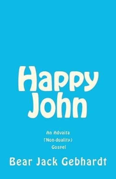 Happy John: An Advaita (Non-duality) Gospel by Bear Jack Gebhardt 9781938651007