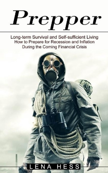 Prepper: How to Prepare for Recession and Inflation During the Coming Financial Crisis (Long-term Survival and Self-sufficient Living) by Lena Hess 9781774851074