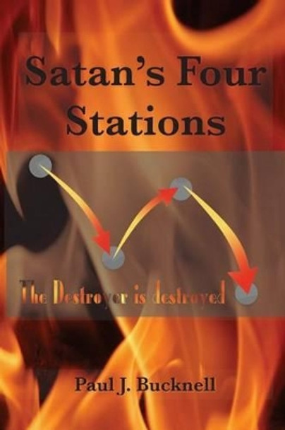 Satan's Four Stations: The Destroyer Is Destroyed by Paul J Bucknell 9781619930698