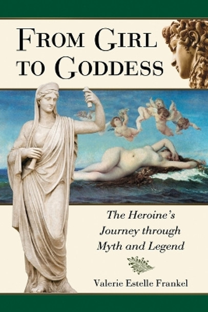 From Girl to Goddess: The Heroine's Journey Through Myth and Legend by Valerie Estelle Frankel 9780786448319