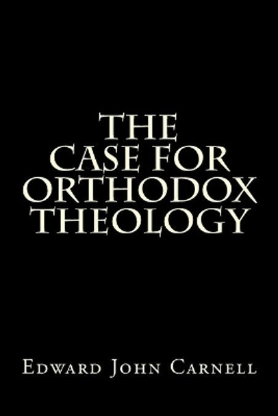 The Case for Orthodox Theology by Edward John Carnell 9781493725106