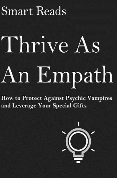 Thrive as an Empath: How to Protect Against Psychic Vampires and Leverage Your Special Gifts by Smart Reads 9781545126837