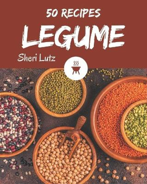 50 Legume Recipes: A Legume Cookbook You Will Need by Sheri Lutz 9798577981150