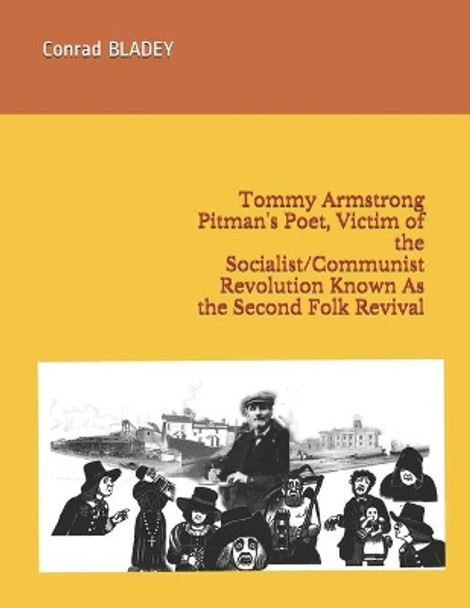 Tommy Armstrong Pitman's Poet, Victim of the Socialist/Communist Revolution Known As the Second Folk Revival by Conrad Jay Bladey 9781732083066