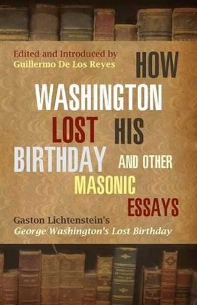 How Washington Lost His Birthday and Other Masonic Essays: Gaston Lichtenstein's George Washington's Lost Birthday by Gaston Lichtenstein 9781935907206