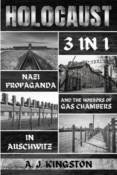 Holocaust: Nazi Propaganda & The Horrors Of Gas Chambers In Auschwitz by A J Kingston 9781839382710