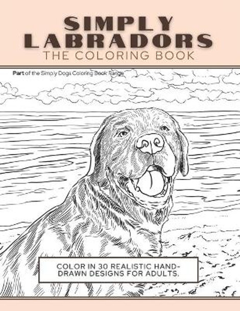 Simply Labradors: The Coloring Book: Color In 30 Realistic Hand-Drawn Designs For Adults. A creative and fun book for yourself and gift for labrador retriever lovers. by Funky Faucet Press 9781913668273