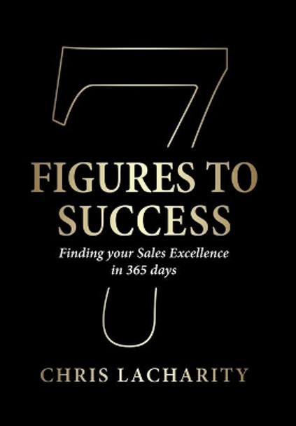 7 Figures To Success: Finding Your Sales Excellence in 365 Days by Chris Lacharity 9781732538917