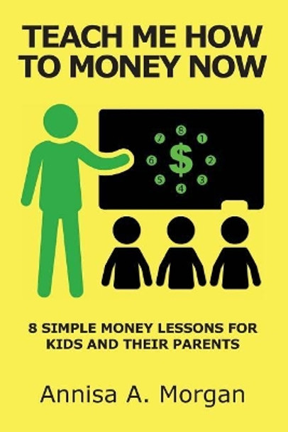 Teach Me How To Money Now: 8 Simple Money Lessons For Kids And Their Parents by Annisa a Morgan Mrs 9781720915065