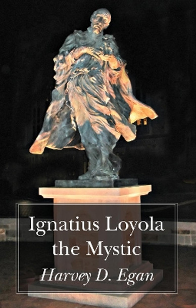 Ignatius Loyola the Mystic by Harvey D Sj Egan 9781725284982