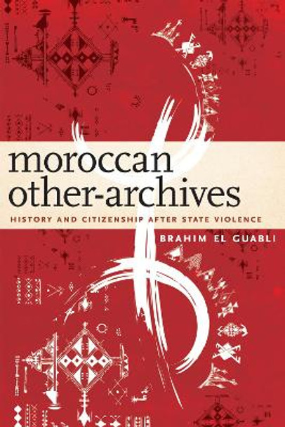 Moroccan Other-Archives: History and Citizenship after State Violence by Brahim El Guabli