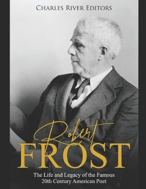 Robert Frost: The Life and Legacy of the Famous 20th Century American Poet by Charles River Editors 9781693832666