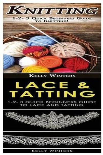 Knitting & Lace & Tatting: 1-2-3 Quick Beginners Guide to Knitting! & 1-2-3 Quick Beginners Guide to Lace and Tatting! by Kelly Winters 9781542801485