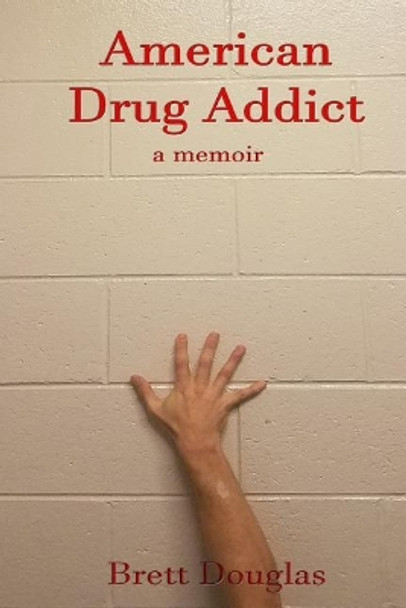 American Drug Addict: A Memoir by Brett Douglas 9781544849454