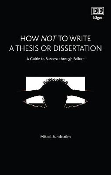 How Not to Write a Thesis or Dissertation: A Guide to Success through Failure Mikael Sundstroem 9781789900521