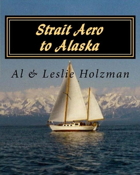 Strait Aero to Alaska: Newport, Oregon to Juneau & Sitka, Alaska via The Inside Passage by Leslie Chandler Holzman 9781530103911