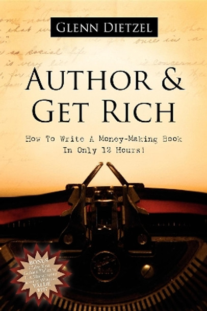 Author & Get Rich: How to Write a Money-Making Book in Only 12 Hours! by Glenn Dietzel 9781600372933