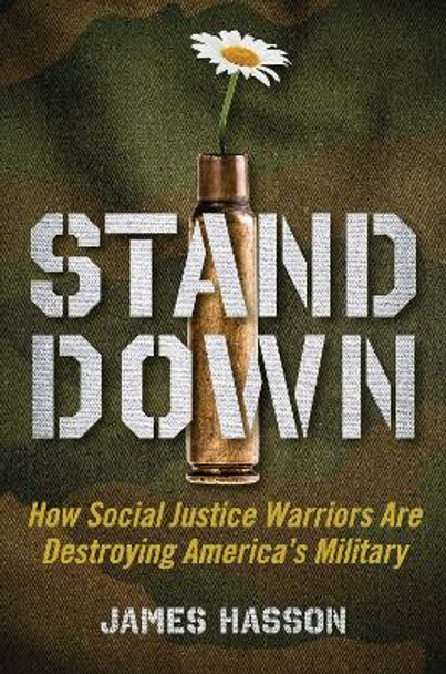 Stand Down: How Social Justice Warriors Are Destroying America's Military by James Hasson 9781621579182