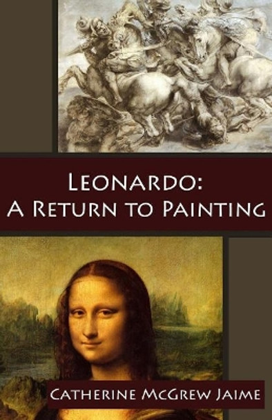 Leonardo: A Return to Painting by Mrs Catherine McGrew Jaime 9781544242453