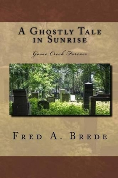 A Ghostly Tale in Sunrise: Goose Creek Forever by Fred a Brede 9781530816644