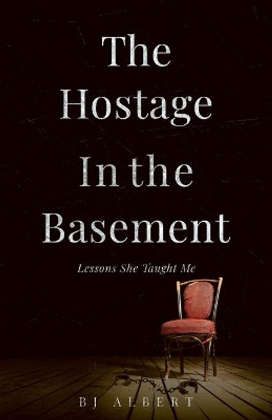 The Hostage In The Basement: Lessons She Taught Me by Bj Albert 9781645164906
