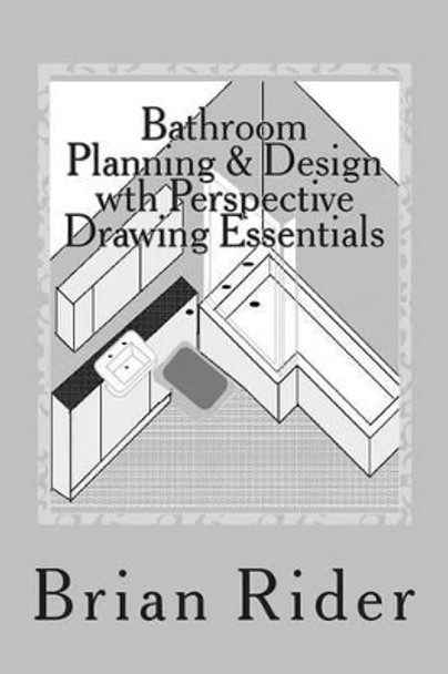 Bathroom Planning & Design with Perspective Drawing Essentials: Monochrome Planning & Perspective by Brian Rider 9781502850652