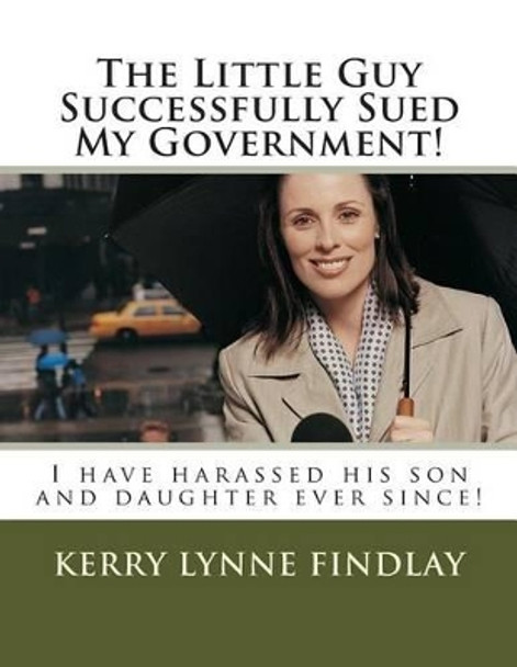 The Little Guy Successfully Sued My Government!: I have harassed his son and daughter ever since! by Kerry Lynne Findlay 9781502910851