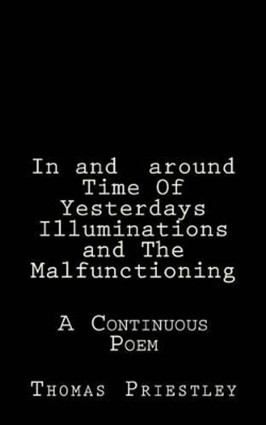 In and around Time Of Yesterdays Illuminations and The Malfunctioning by Thomas Priestley 9781500225490