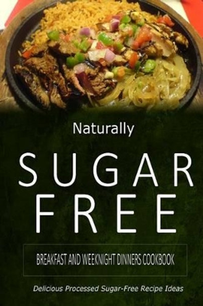 Naturally Sugar-Free - Breakfast and Weeknight Dinners Cookbook: Delicious Sugar-Free and Diabetic-Friendly Recipes for the Health-Conscious by Naturally Sugar-Free 9781500282073