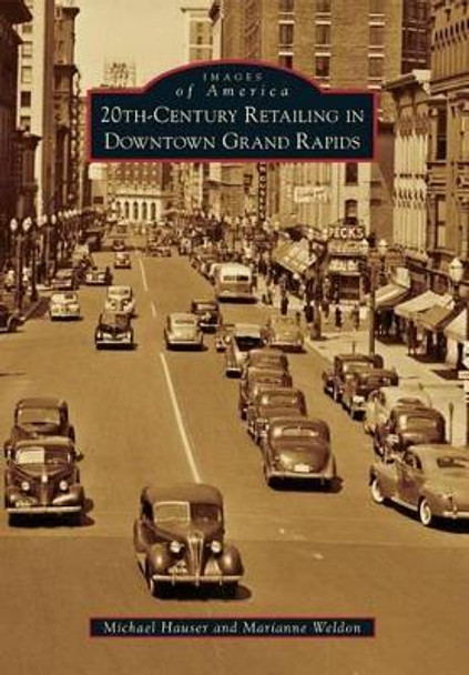 20th-Century Retailing in Downtown Grand Rapids by Michael Hauser 9781467112567