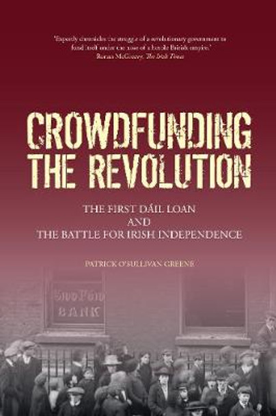 Crowdfunding the Revolution: The First Dáil Loan and the Battle for Irish Independence by Patrick O'Sullivan Greene