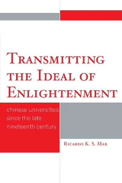 Transmitting the Ideal of Enlightenment: Chinese Universities Since the Late Nineteenth Century by Ricardo K. S. Mak 9780761847274