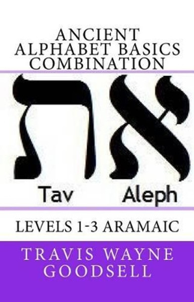 Ancient Alphabet Basics Combination: Levels 1-3 Aramaic by Travis Wayne Goodsell 9781530032235