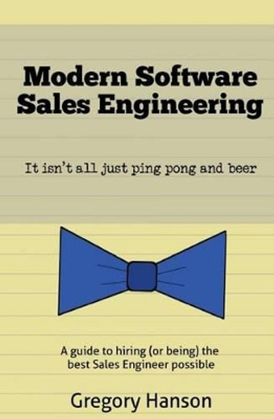 Modern Software Sales Engineering: It Isn't All Just Ping Pong and Beer by Gregory Hanson 9781530739820