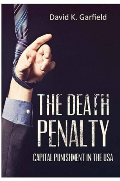 The Death Penalty: Capital Punishment in the USA by David K Garfield 9781511593403