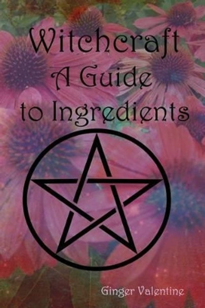 Witchcraft; A Guide to Ingredients by Ginger Valentine 9781515276975