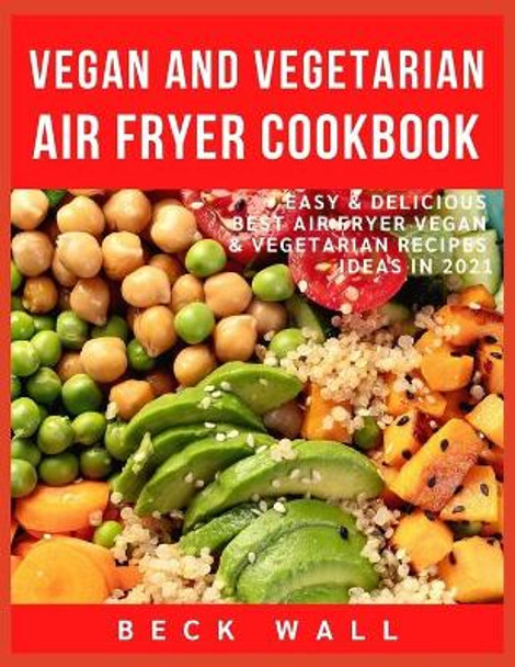 Vegan & Vegetarian Air Fryer Cookbook: Easy & Delicious Best Air Fryer Vegan & Vegetarian Recipes ideas in 2021 by Beck Wall 9798592738845