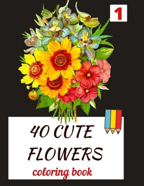 40 CUTE FLOWERS coloring book: beautiful flowers for relaxation -stress relieving coloring book by Saloua Salwita 9798655347595