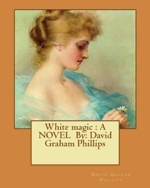 White Magic: A Novel By: David Graham Phillips by David Graham Phillips 9781537017211