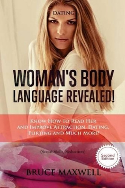 Dating: Woman's Body Language, Revealed!: Know How to Read Her and Improve Attraction, Dating, Flirting and Much More! by Dr Bruce Maxwell 9781537341507