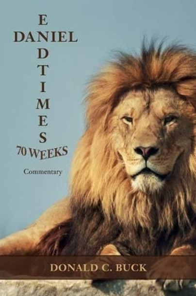 Daniel 70 Weeks/End Times: Commentary by Donald C Buck 9781537393186