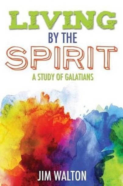 Living By the Spirit: A Study of Galatians by Jim Walton 9781539194057