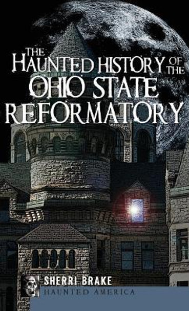 The Haunted History of the Ohio State Reformatory by Sherri Brake 9781540224125