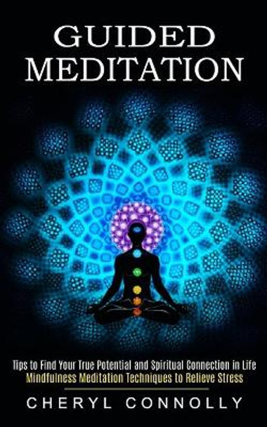 Guided Meditation: Tips to Find Your True Potential and Spiritual Connection in Life (Mindfulness Meditation Techniques to Relieve Stress) by Cheryl Connolly 9781774852651