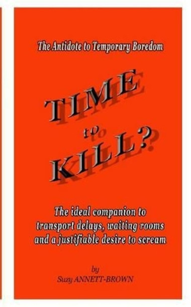 Time to Kill: The Antidote to Temporary Boredom by Suzy Annett-Brown 9781530113330