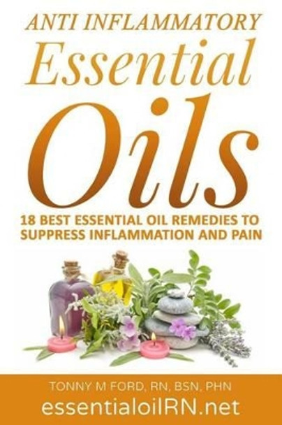Anti Inflammatory Essential Oils: 18 Best Essential Oils For Inflammation by Tonny M Ford Rn 9781515309550