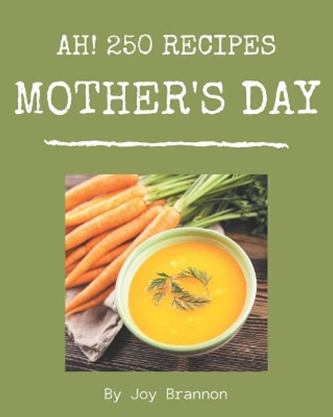 Ah! 250 Mother's Day Recipes: A Mother's Day Cookbook You Won't be Able to Put Down by Joy Brannon 9798677934674