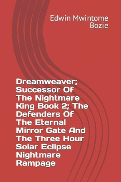 Dreamweaver; Successor Of The Nightmare King Book 2; The Defenders Of The Eternal Mirror Gate And The Three Hour Solar Eclipse Nightmare Rampage by Edwin Mwintome Bozie 9798684174391